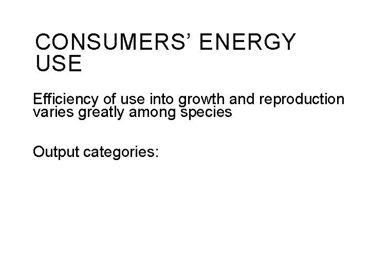 CONSUMERS’ ENERGY USE Efficiency of use into growth and reproduction varies greatly among species