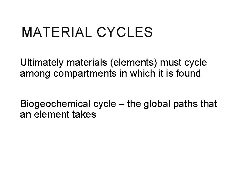 MATERIAL CYCLES Ultimately materials (elements) must cycle among compartments in which it is found