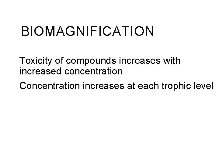 BIOMAGNIFICATION Toxicity of compounds increases with increased concentration Concentration increases at each trophic level