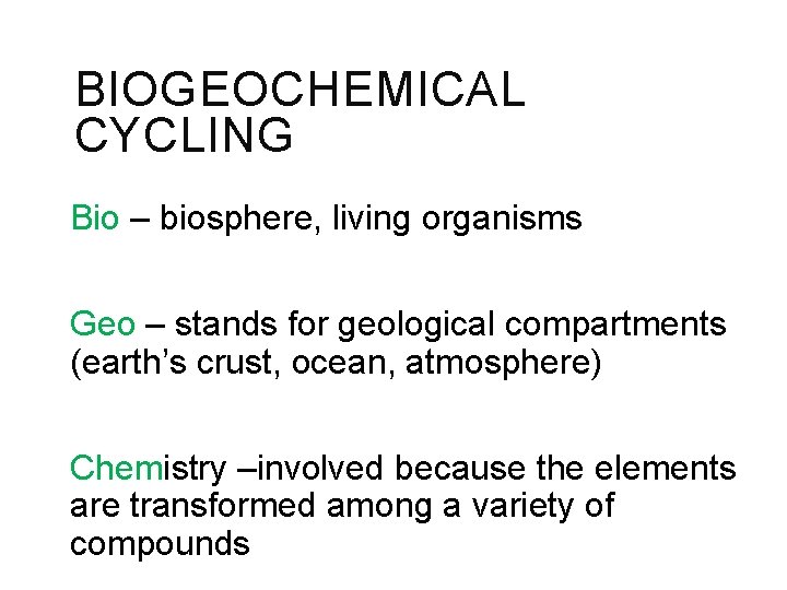 BIOGEOCHEMICAL CYCLING Bio – biosphere, living organisms Geo – stands for geological compartments (earth’s