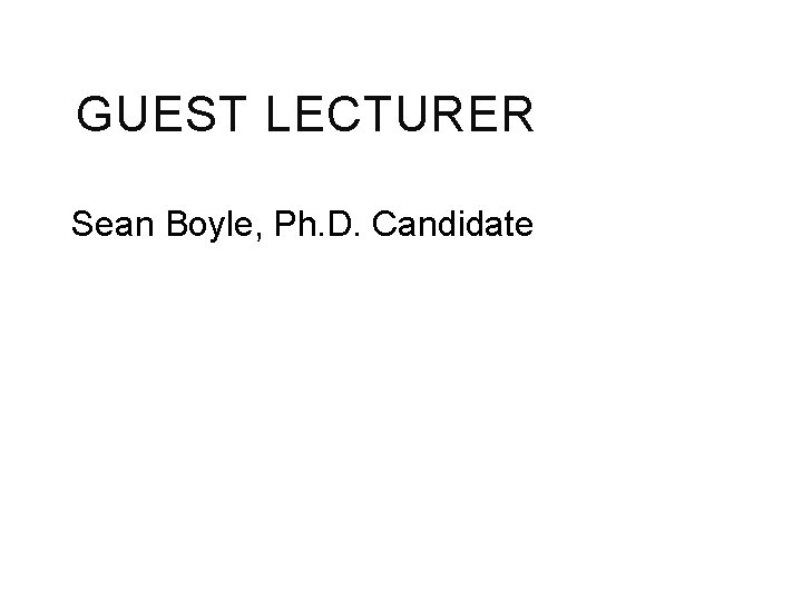 GUEST LECTURER Sean Boyle, Ph. D. Candidate 