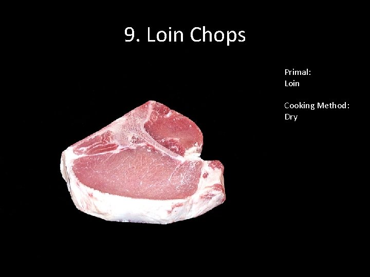 9. Loin Chops Primal: Loin Cooking Method: Dry 