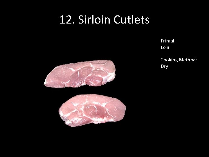 12. Sirloin Cutlets Primal: Loin Cooking Method: Dry 