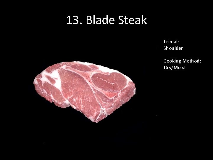 13. Blade Steak Primal: Shoulder Cooking Method: Dry/Moist 