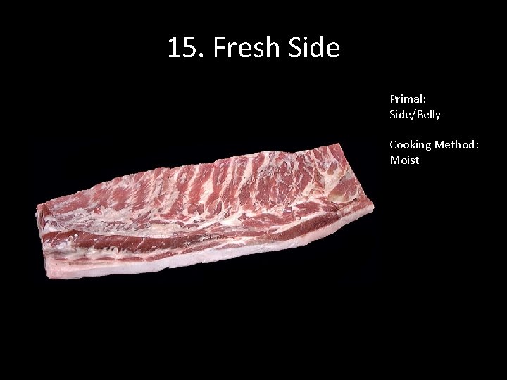 15. Fresh Side Primal: Side/Belly Cooking Method: Moist 