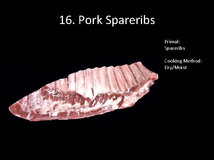 16. Pork Spareribs Primal: Spareribs Cooking Method: Dry/Moist 