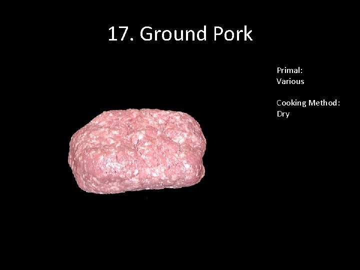 17. Ground Pork Primal: Various Cooking Method: Dry 