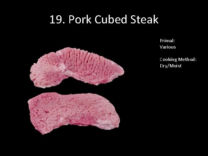 19. Pork Cubed Steak Primal: Various Cooking Method: Dry/Moist 