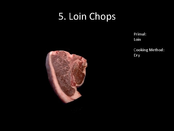 5. Loin Chops Primal: Loin Cooking Method: Dry 