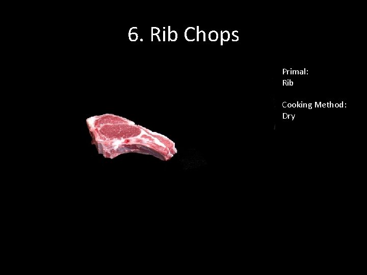 6. Rib Chops Primal: Rib Cooking Method: Dry 