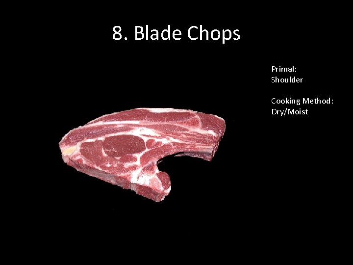 8. Blade Chops Primal: Shoulder Cooking Method: Dry/Moist 