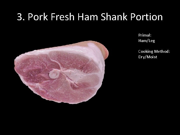 3. Pork Fresh Ham Shank Portion Primal: Ham/Leg Cooking Method: Dry/Moist 