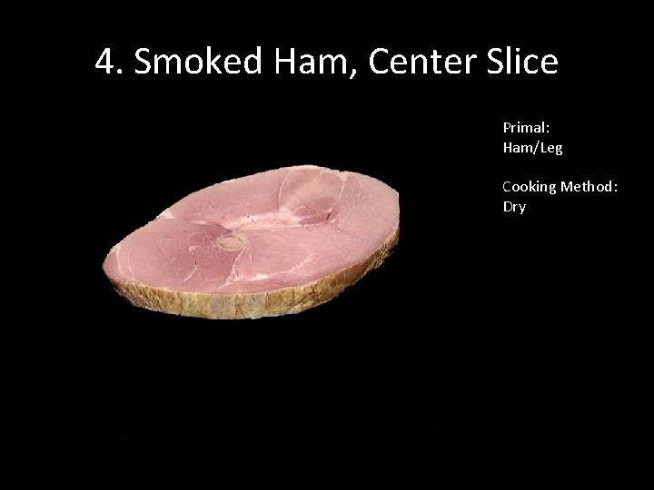 4. Smoked Ham, Center Slice Primal: Ham/Leg Cooking Method: Dry 