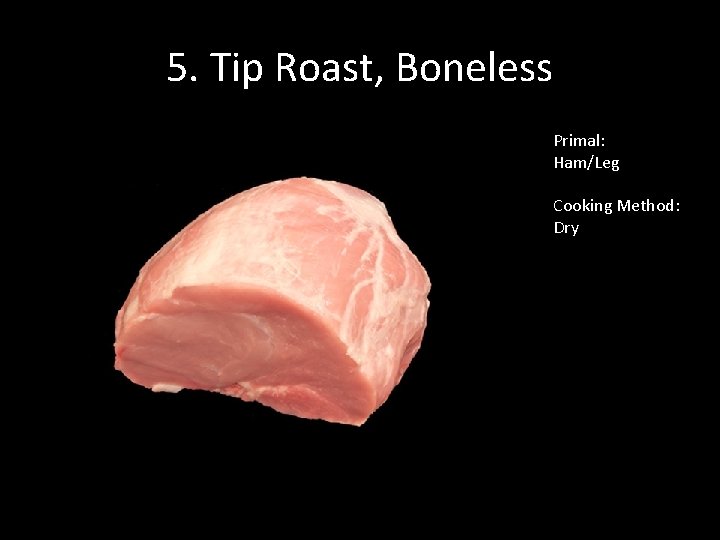 5. Tip Roast, Boneless Primal: Ham/Leg Cooking Method: Dry 