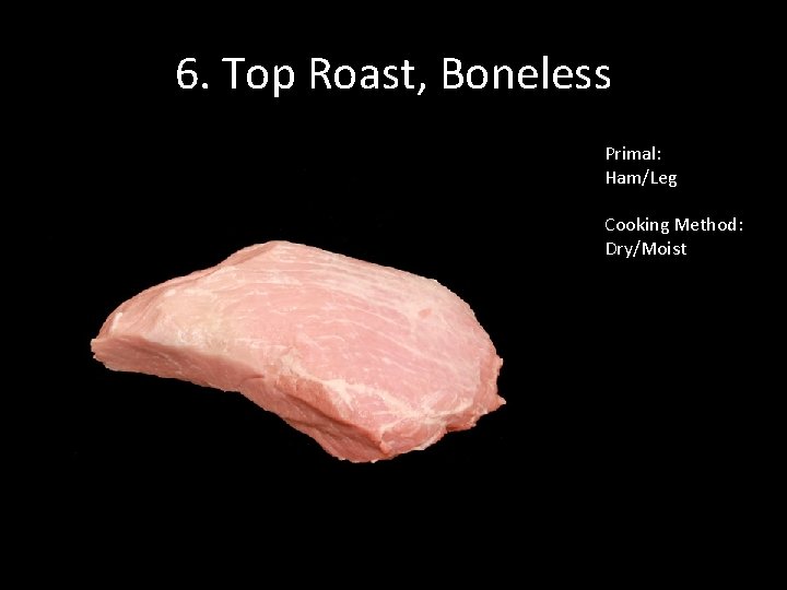 6. Top Roast, Boneless Primal: Ham/Leg Cooking Method: Dry/Moist 