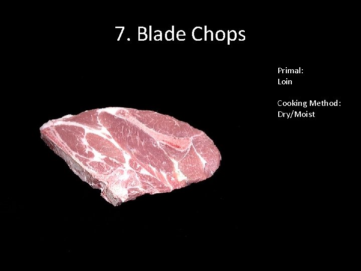 7. Blade Chops Primal: Loin Cooking Method: Dry/Moist 
