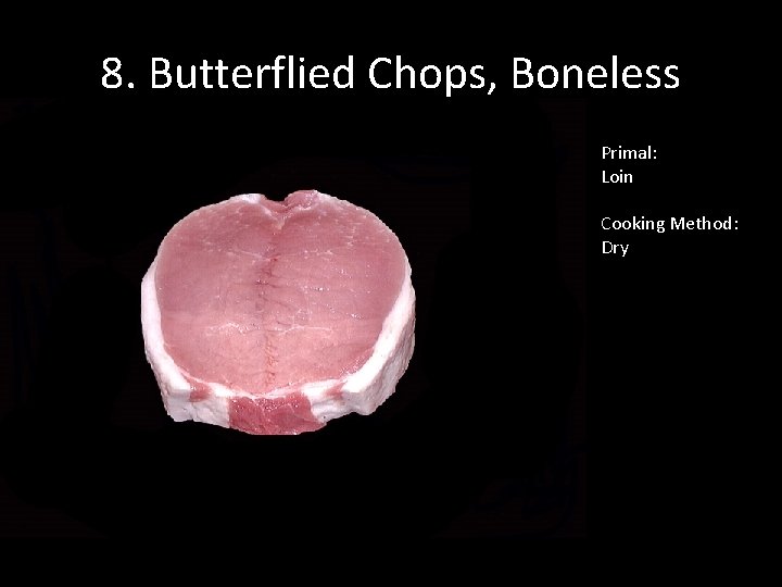 8. Butterflied Chops, Boneless Primal: Loin Cooking Method: Dry 