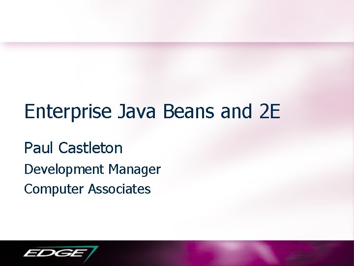 Enterprise Java Beans and 2 E Paul Castleton Development Manager Computer Associates 