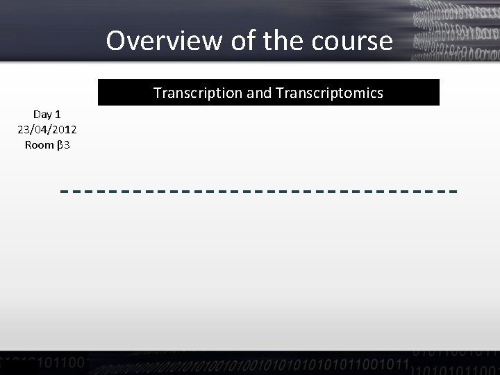 Overview of the course Transcription and Transcriptomics Day 1 23/04/2012 Room β 3 