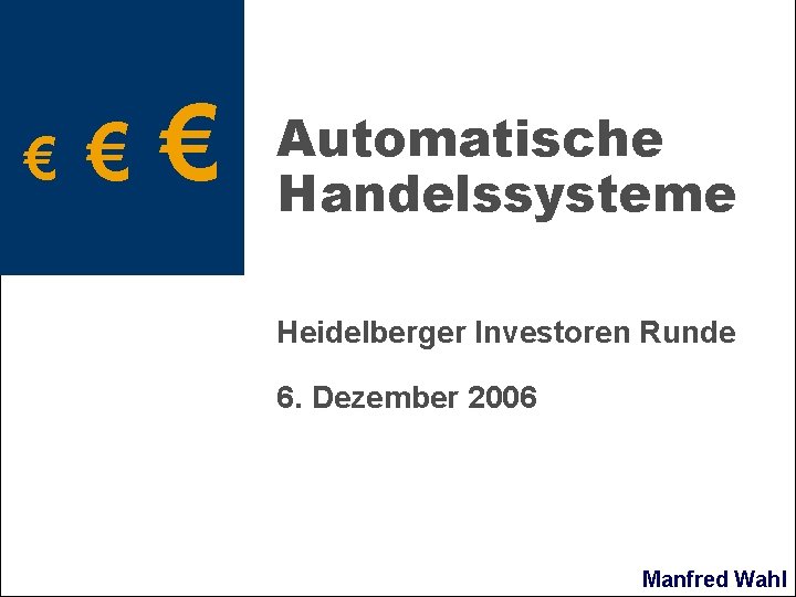 € € € Automatische Handelssysteme Heidelberger Investoren Runde 6. Dezember 2006 Manfred Wahl 