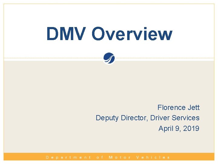 DMV Overview Florence Jett Deputy Director, Driver Services April 9, 2019 