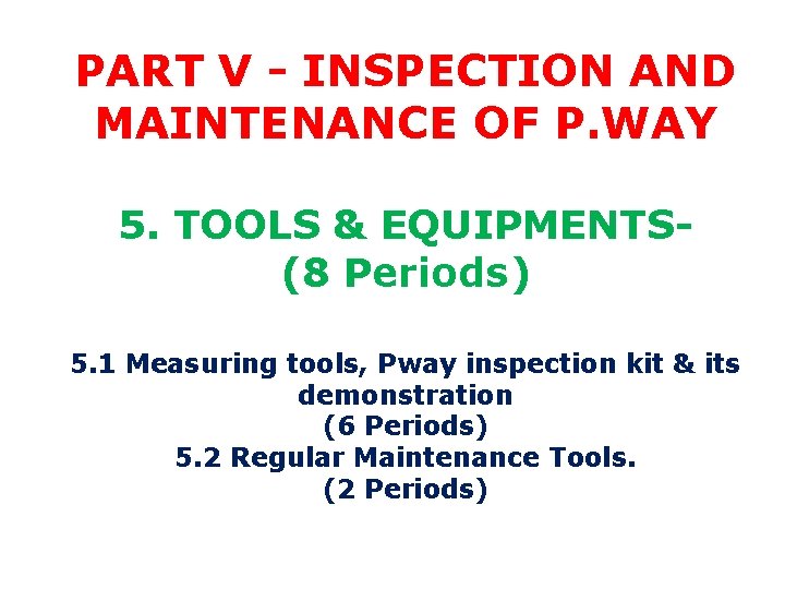 PART V - INSPECTION AND MAINTENANCE OF P. WAY 5. TOOLS & EQUIPMENTS(8 Periods)