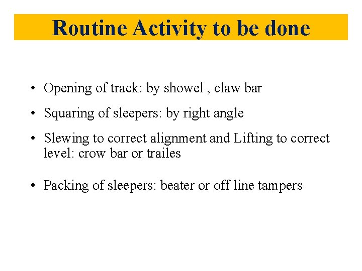 Routine Activity to be done • Opening of track: by showel , claw bar