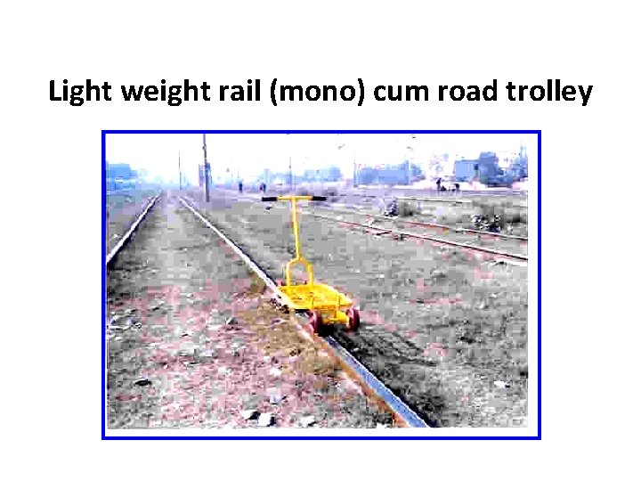 Light weight rail (mono) cum road trolley 