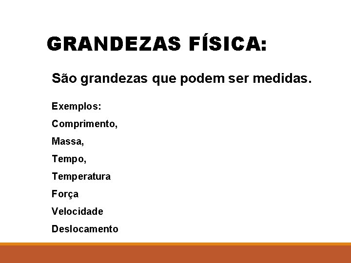 GRANDEZAS FÍSICA: São grandezas que podem ser medidas. Exemplos: Comprimento, Massa, Tempo, Temperatura Força