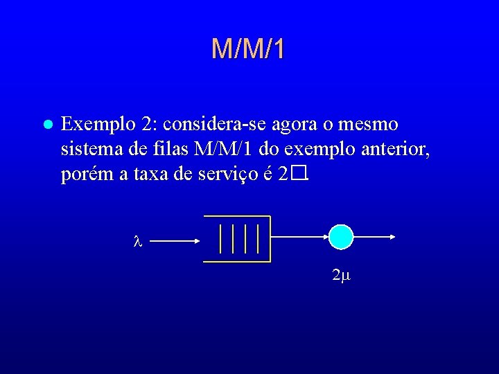 M/M/1 l Exemplo 2: considera-se agora o mesmo sistema de filas M/M/1 do exemplo