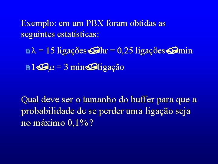 Exemplo: em um PBX foram obtidas as seguintes estatísticas: 2 = 15 ligações hr