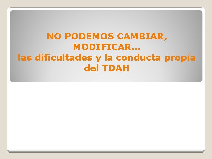 NO PODEMOS CAMBIAR, MODIFICAR… las dificultades y la conducta propia del TDAH 