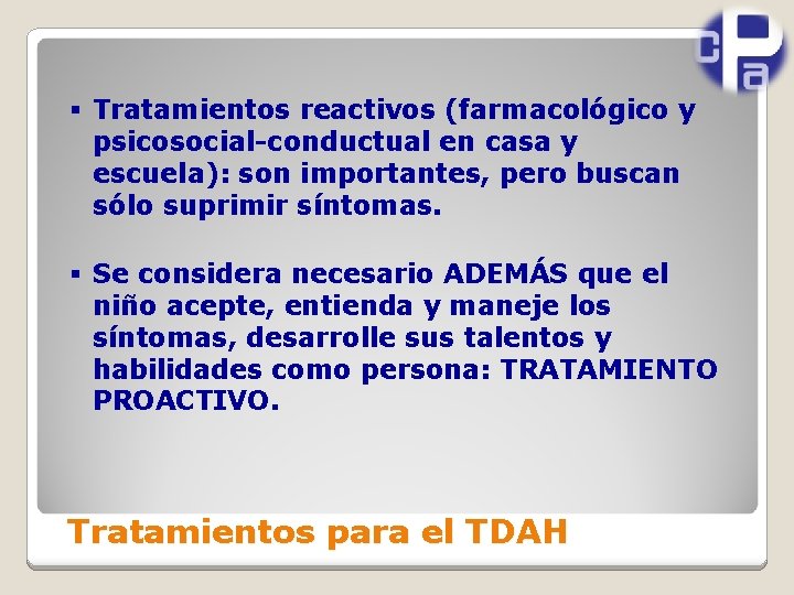 § Tratamientos reactivos (farmacológico y psicosocial-conductual en casa y escuela): son importantes, pero buscan