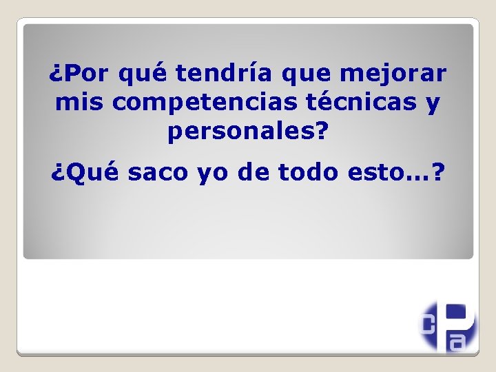 ¿Por qué tendría que mejorar mis competencias técnicas y personales? ¿Qué saco yo de