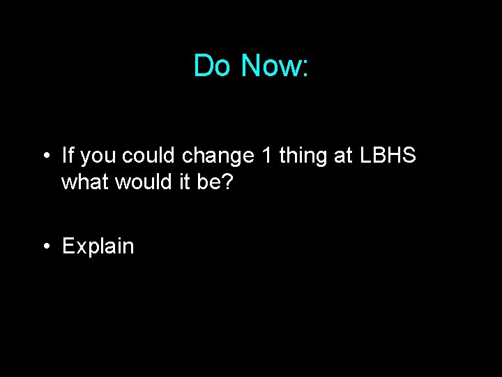 Do Now: • If you could change 1 thing at LBHS what would it