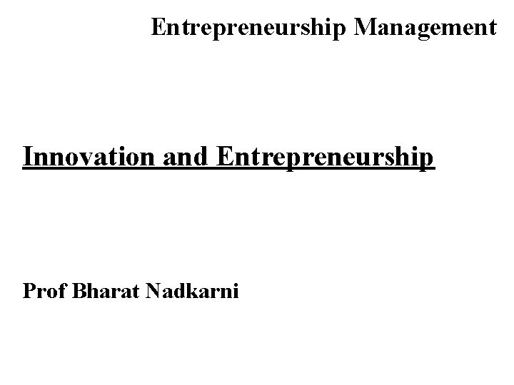 Entrepreneurship Management Innovation and Entrepreneurship Prof Bharat Nadkarni 
