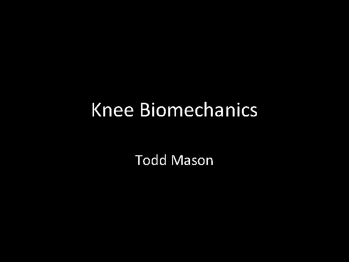 Knee Biomechanics Todd Mason 