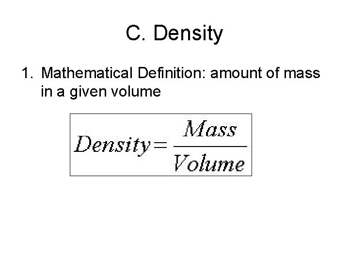 C. Density 1. Mathematical Definition: amount of mass in a given volume 