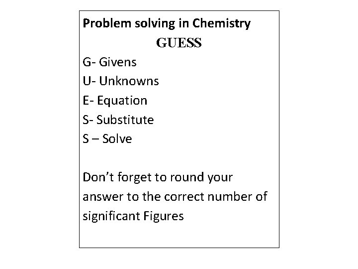 Problem solving in Chemistry GUESS G- Givens U- Unknowns E- Equation S- Substitute S