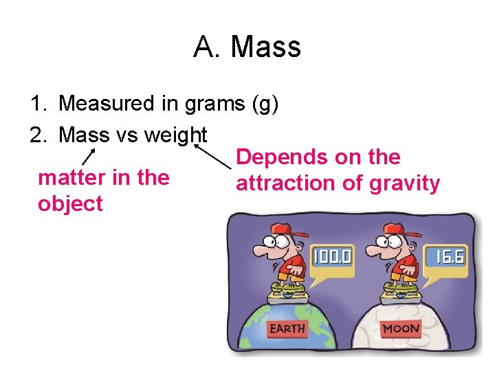 A. Mass 1. Measured in grams (g) 2. Mass vs weight Depends on the