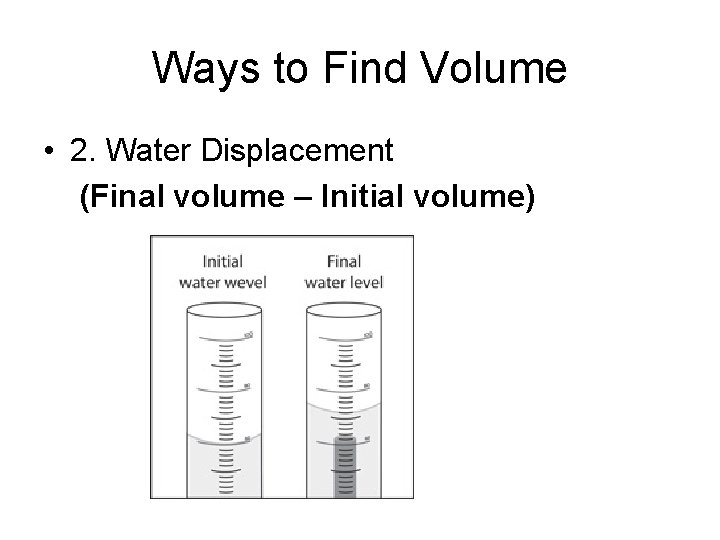 Ways to Find Volume • 2. Water Displacement (Final volume – Initial volume) 