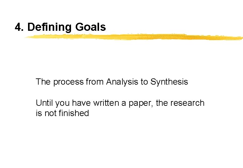 4. Defining Goals The process from Analysis to Synthesis Until you have written a