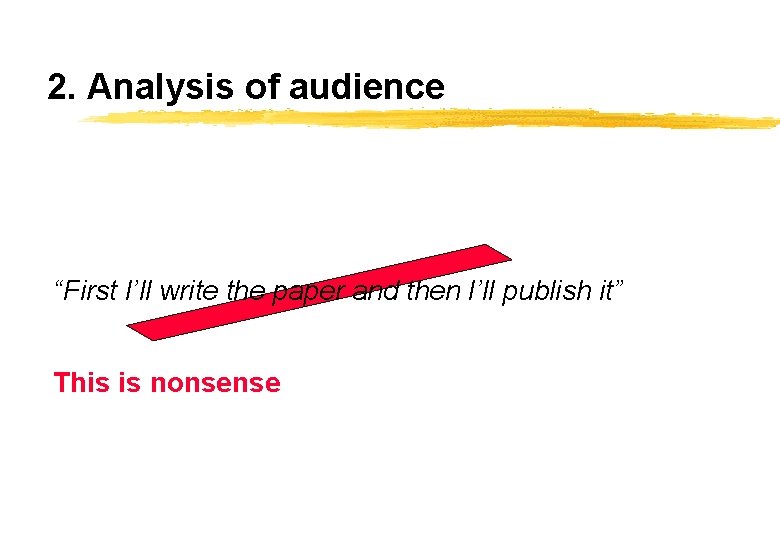 2. Analysis of audience “First I’ll write the paper and then I’ll publish it”