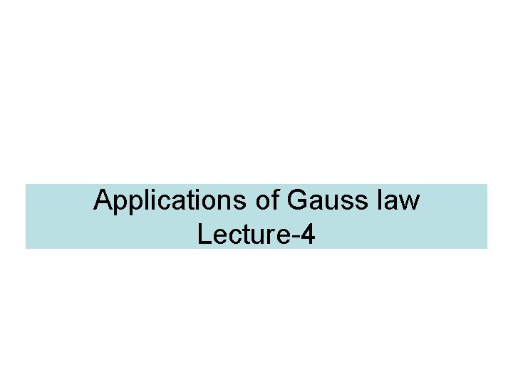 Applications of Gauss law Lecture-4 