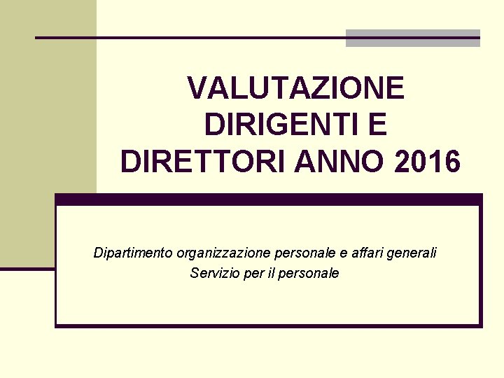 VALUTAZIONE DIRIGENTI E DIRETTORI ANNO 2016 Dipartimento organizzazione personale e affari generali Servizio per