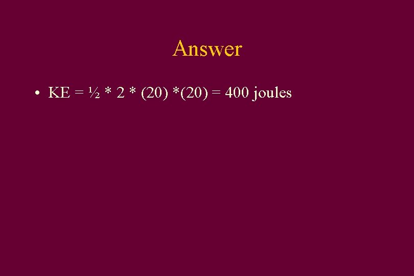 Answer • KE = ½ * 2 * (20) *(20) = 400 joules 