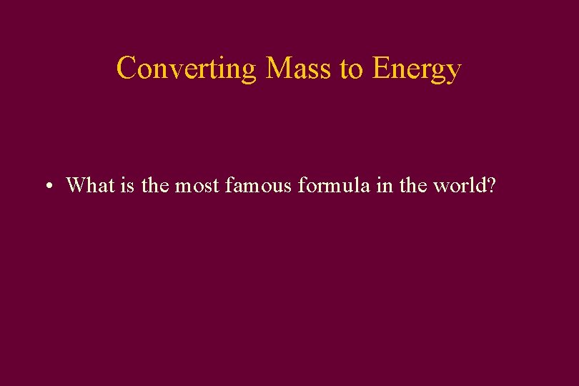 Converting Mass to Energy • What is the most famous formula in the world?