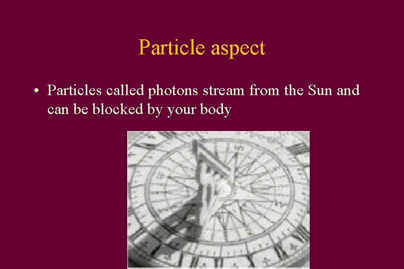 Particle aspect • Particles called photons stream from the Sun and can be blocked