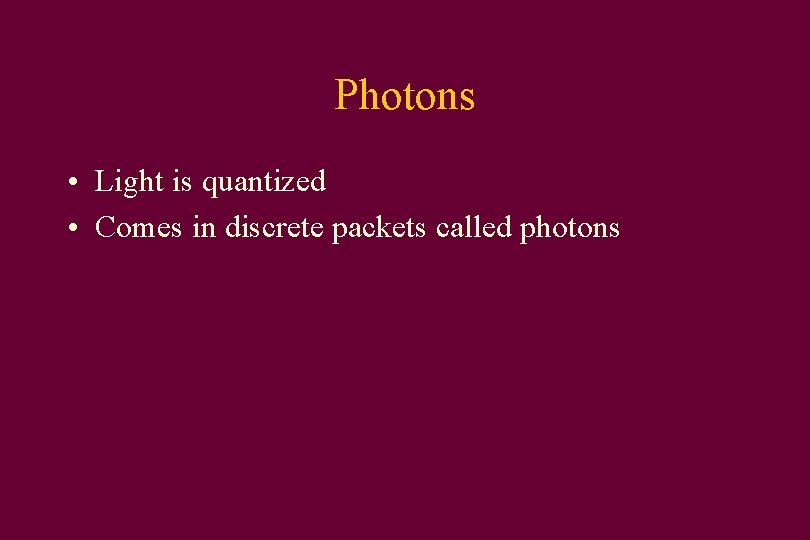 Photons • Light is quantized • Comes in discrete packets called photons 