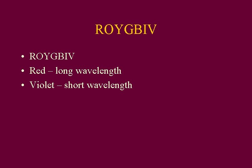 ROYGBIV • Red – long wavelength • Violet – short wavelength 